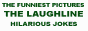 The Laugh Line - thousands of the funniest pictures on the web and thousands of jokes - we guarantee to make you laugh at our jokes.  The Laugh Line has thousands of Jokes including Irish Jokes Religious Jokes Blonde Jokes Christmas Jokes Halloween Jokes Easter Jokes and many more Jokes